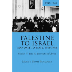 Palestine to Israel: Mandate to State, 1945-1948 (Volume II): Into the International Arena, 1947-1948
