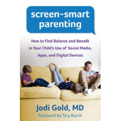 Screen-Smart Parenting: How to Find Balance and Benefit in Your Child's Use of Social Media, Apps, and Digital Devices