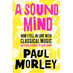 A Sound Mind: How I Fell in Love with Classical Music (and Decided to Rewrite its Entire History)