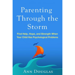 Parenting Through the Storm: Find Help, Hope, and Strength When Your Child Has Psychological Problems