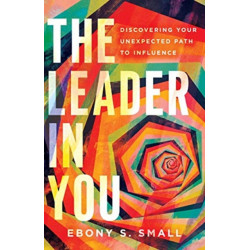 The Leader in You – Discovering Your Unexpected Path to Influence: Discovering Your Unexpected Path to Influence