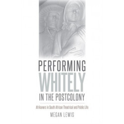 Performing Whitely in the Postcolony: Afrikaners in South African Theatrical and Public Life