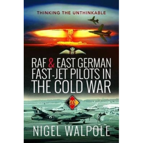 RAF and East German Fast-Jet Pilots in the Cold War: Thinking the Unthinkable