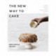 The New Way to Cake: Simple Recipes with Exceptional Flavor