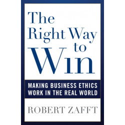 The Right Way to Win: Making Business Ethics Work in the Real World