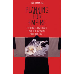 Planning for Empire: Reform Bureaucrats and the Japanese Wartime State