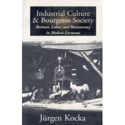 Industrial Culture and Bourgeois Society in Modern Germany: Business, Labor and Bureaucracy in Modern Germany, 1800-1918