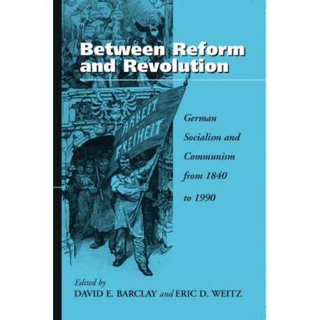 Between Reform and Revolution: German Socialism and Communism from 1840 to 1990