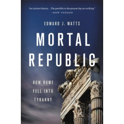 Mortal Republic: How Rome Fell into Tyranny