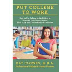 Put College to Work: How to Use College to the Fullest to Discover Your Strengths and Find a Job You Love Before You Graduate