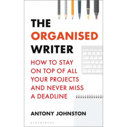 The Organised Writer: How to stay on top of all your projects and never miss a deadline