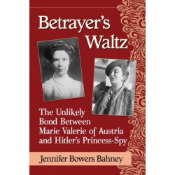 Betrayer's Waltz: The Unlikely Bond Between Marie Valerie of Austria and Hitler's Princess-Spy