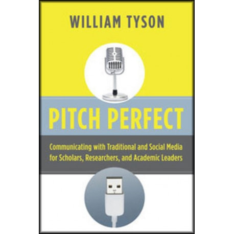 Pitch Perfect: Communicating with Traditional and Social Media for Scholars, Researchers, and Academic Leaders