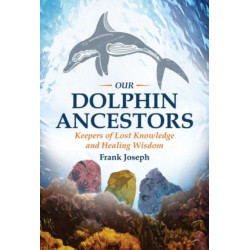 Our Dolphin Ancestors: Keepers of Lost Knowledge and Healing Wisdom