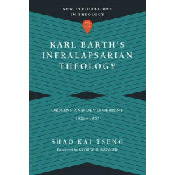 Karl Barth`s Infralapsarian Theology – Origins and Development, 1920–1953: Origins and Development, 1920-1953