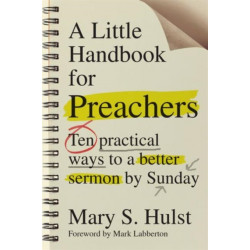 A Little Handbook for Preachers – Ten Practical Ways to a Better Sermon by Sunday: Ten Practical Ways to a Better Sermon by Sunday