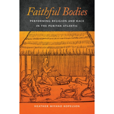 Faithful Bodies: Performing Religion and Race in the Puritan Atlantic