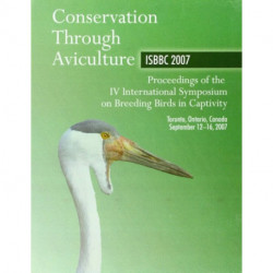 Conservation Through Aviculture: ISBBC 2007 / Proceedings of the IV International Symposium on Breeding Birds in Captivity / Toronto, Ontario, Canada / September 12-16, 2007