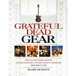 Grateful Dead Gear: The Band's Instruments, Sound Systems and Recording Sessions From 1965 to 1995