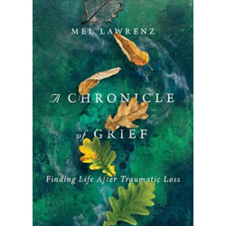 A Chronicle of Grief – Finding Life After Traumatic Loss: Finding Life After Traumatic Loss