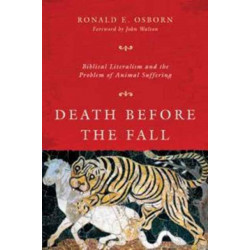 Death Before the Fall – Biblical Literalism and the Problem of Animal Suffering: Biblical Literalism and the Problem of Animal Suffering