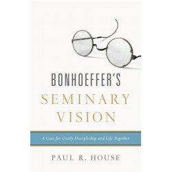 Bonhoeffer's Seminary Vision: A Case for Costly Discipleship and Life Together
