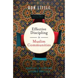 Effective Discipling in Muslim Communities – Scripture, History and Seasoned Practices: Scripture, History and Seasoned Practices