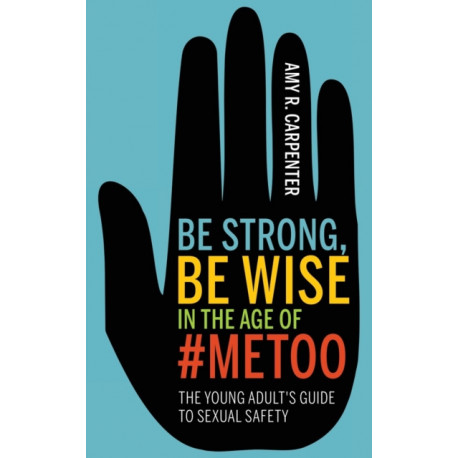 Be Strong, Be Wise: The Young Adult's Guide to Sexual Assault Awareness and Personal Safety