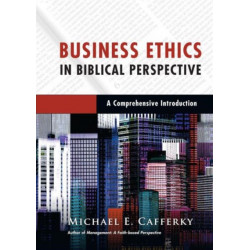 Business Ethics in Biblical Perspective – A Comprehensive Introduction: A Comprehensive Introduction