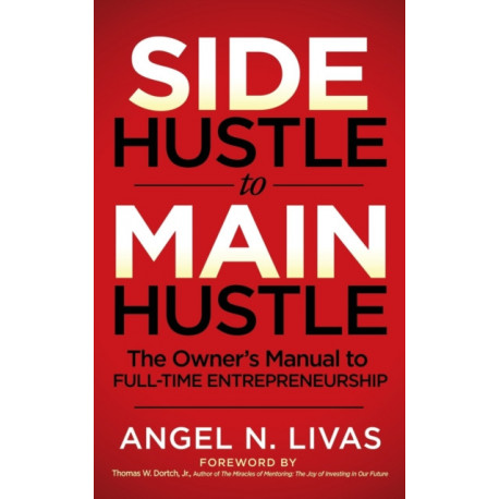 Side Hustle to Main Hustle: The Owner's Manual to Full-Time Entrepreneurship