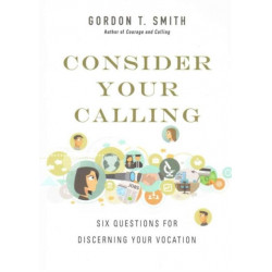 Consider Your Calling – Six Questions for Discerning Your Vocation: Six Questions for Discerning Your Vocation