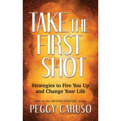 Take the First Shot: Strategies to Fire You Up and Change Your Life