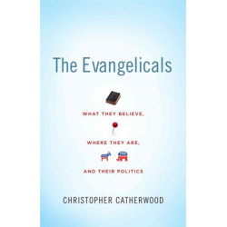The Evangelicals: What They Believe, Where They Are, and Their Politics