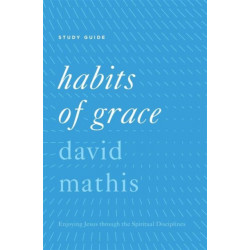 Habits of Grace Study Guide: Enjoying Jesus through the Spiritual Disciplines