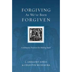 Forgiving As We`ve Been Forgiven – Community Practices for Making Peace: Community Practices for Making Peace