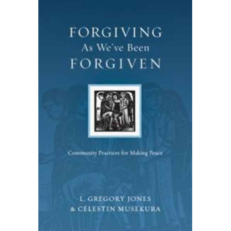Forgiving As We`ve Been Forgiven – Community Practices for Making Peace: Community Practices for Making Peace