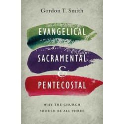Evangelical, Sacramental, and Pentecostal – Why the Church Should Be All Three: Why the Church Should Be All Three