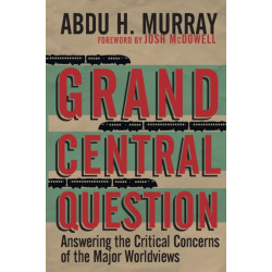 Grand Central Question – Answering the Critical Concerns of the Major Worldviews: Answering the Critical Concerns of the Major Worldviews