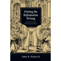 Getting the Reformation Wrong – Correcting Some Misunderstandings: Correcting Some Misunderstandings