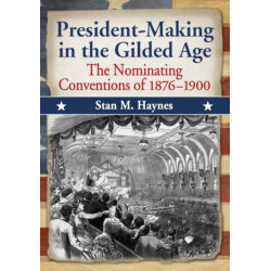 President-Making in the Gilded Age: The Nominating Conventions of 1876-1900