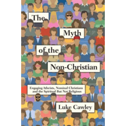 The Myth of the Non–Christian – Engaging Atheists, Nominal Christians and the Spiritual But Not Religious: Engaging Atheists, Nominal Christians and the Spiritual But Not Religious