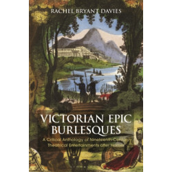 Victorian Epic Burlesques: A Critical Anthology of Nineteenth-Century Theatrical Entertainments after Homer