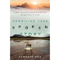 Rewriting Your Broken Story – The Power of an Eternal Perspective: The Power of an Eternal Perspective
