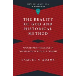 The Reality of God and Historical Method – Apocalyptic Theology in Conversation with N. T. Wright: Apocalyptic Theology in Conversation with N. T. Wright