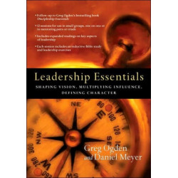 Leadership Essentials – Shaping Vision, Multiplying Influence, Defining Character: Shaping Vision, Multiplying Influence, Defining Character