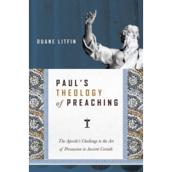 Paul`s Theology of Preaching – The Apostle`s Challenge to the Art of Persuasion in Ancient Corinth: The Apostle's Challenge to the Art of Persuasion in Ancient Corinth