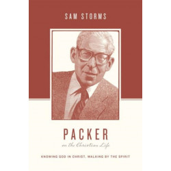 Packer on the Christian Life: Knowing God in Christ, Walking by the Spirit