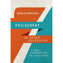 Philosophy in Seven Sentences – A Small Introduction to a Vast Topic: A Small Introduction to a Vast Topic