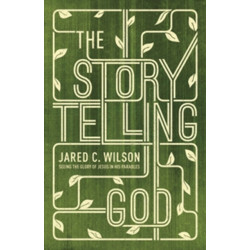 The Storytelling God: Seeing the Glory of Jesus in His Parables