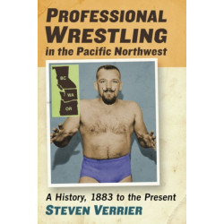 Professional Wrestling in the Pacific Northwest: A History, 1883 to the Present